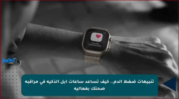 تنبيهات ضغط الدم.. كيف تساعد ساعات آبل الذكية في مراقبة صحتك بفعالية